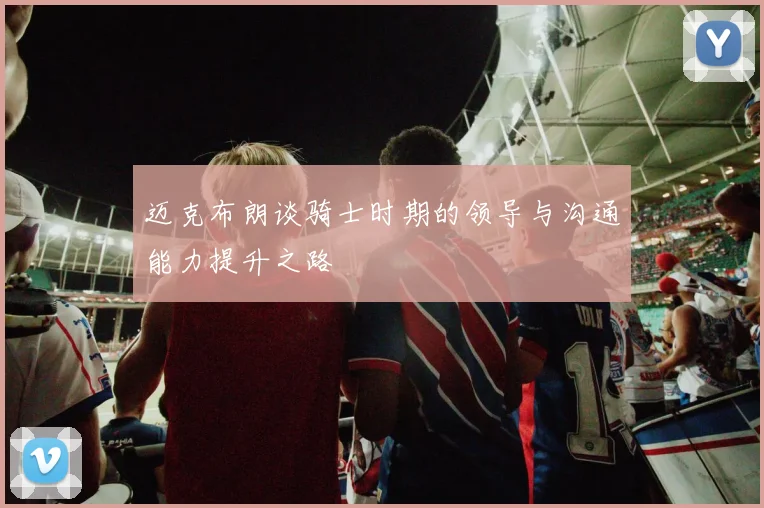 迈克布朗谈骑士时期的领导与沟通能力提升之路