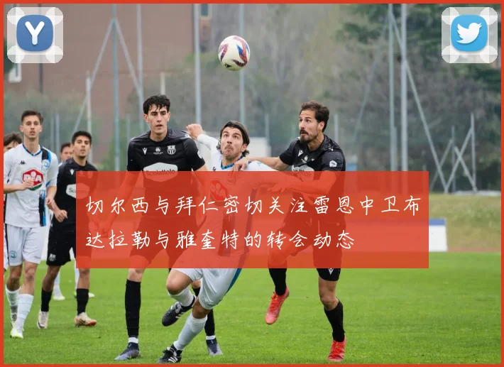 切尔西与拜仁密切关注雷恩中卫布达拉勒与雅奎特的转会动态
