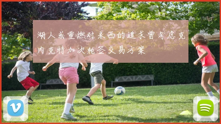湖人或重燃对米西的追求曾考虑克内克特加次轮签交易方案