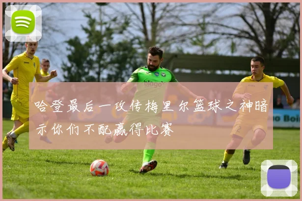 哈登最后一攻传梅里尔篮球之神暗示你们不配赢得比赛