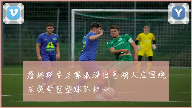 詹姆斯季后赛表现出色湖人应围绕东契奇重塑球队核心