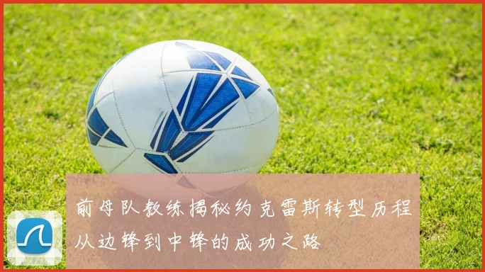 前母队教练揭秘约克雷斯转型历程从边锋到中锋的成功之路